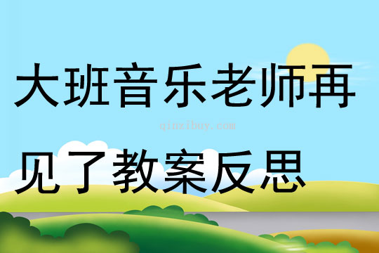 大班音乐公开课老师再见了教案反思