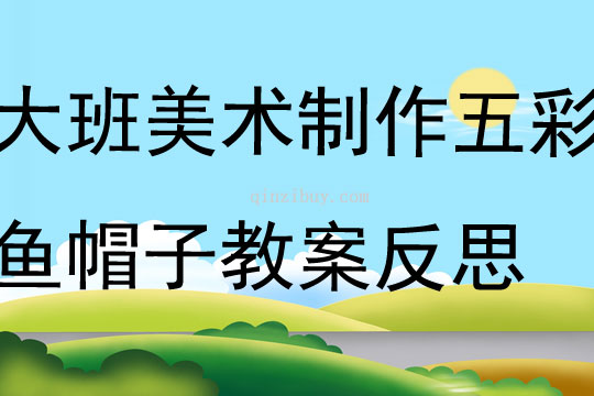 大班美术活动设计制作五彩鱼帽子教案反思