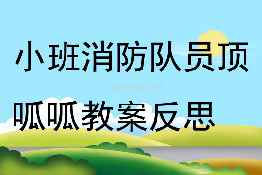 小班消防安全消防队员顶呱呱教案反思