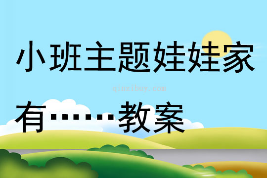 小班主题娃娃家有……教案