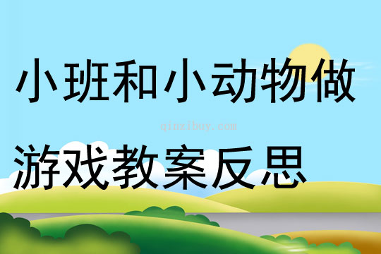 小班游戏和小动物做游戏教案反思