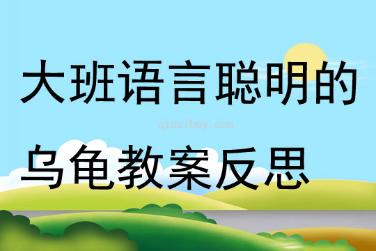 幼儿园大班语言聪明的乌龟教案反思