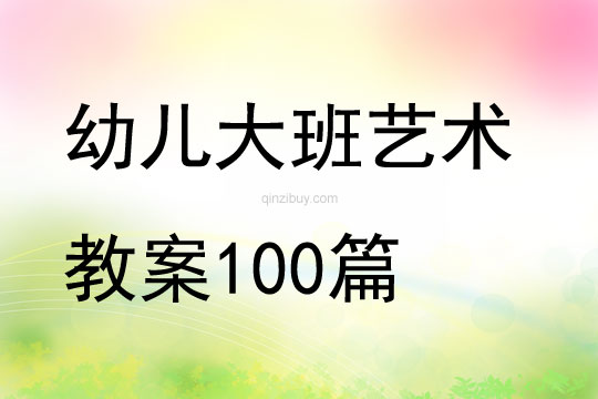 幼儿大班艺术教案100篇