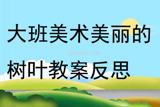 大班美术公开课美丽的树叶教案反思