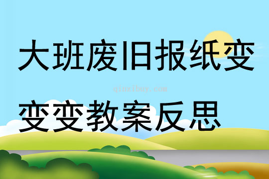 大班主题废旧报纸变变变教案反思