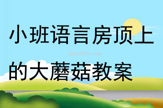 小班语言房顶上的大蘑菇教案