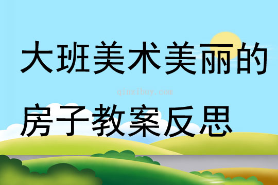 大班美术公开课美丽的房子教案反思