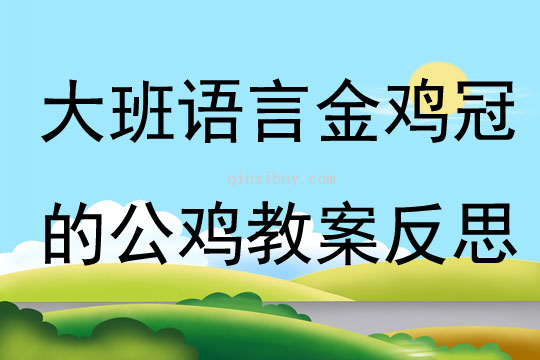 大班语言优质课金鸡冠的公鸡教案反思