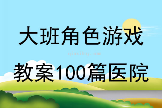 大班角色游戏教案100篇医院