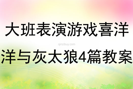 大班表演游戏喜洋洋与灰太狼四篇教案