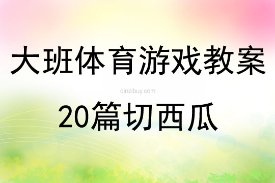 大班体育游戏教案20篇切西瓜