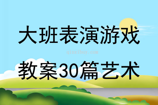 大班表演游戏教案30篇艺术