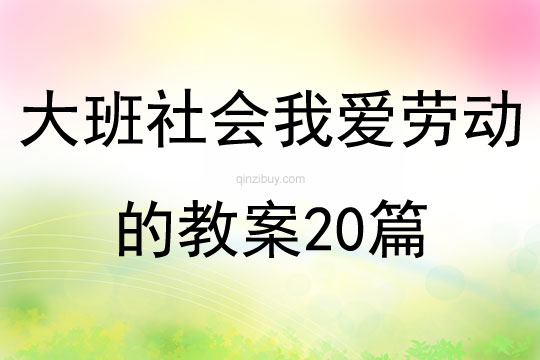 大班社会我爱劳动的教案20篇