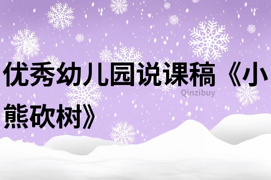 优秀幼儿园说课稿《小熊砍树》