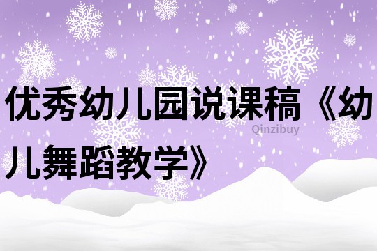 优秀幼儿园说课稿《幼儿舞蹈教学》