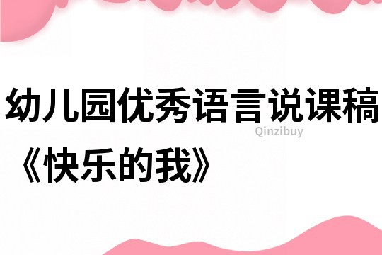 幼儿园优秀语言说课稿《快乐的我》