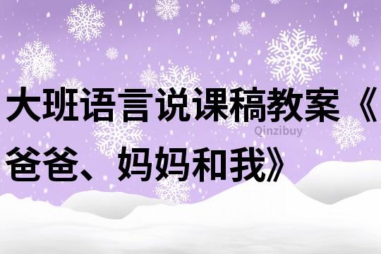 大班语言说课稿教案《爸爸、妈妈和我》