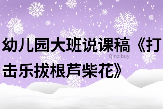 幼儿园大班说课稿《打击乐拔根芦柴花》