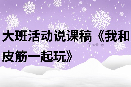 大班活动说课稿《我和皮筋一起玩》