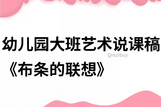 幼儿园大班艺术说课稿《布条的联想》