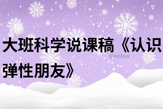 大班科学说课稿《认识弹性朋友》