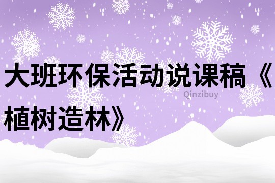 大班环保活动说课稿《植树造林》