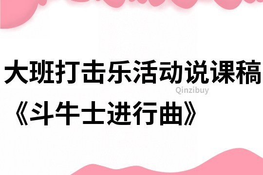 大班打击乐活动说课稿《斗牛士进行曲》