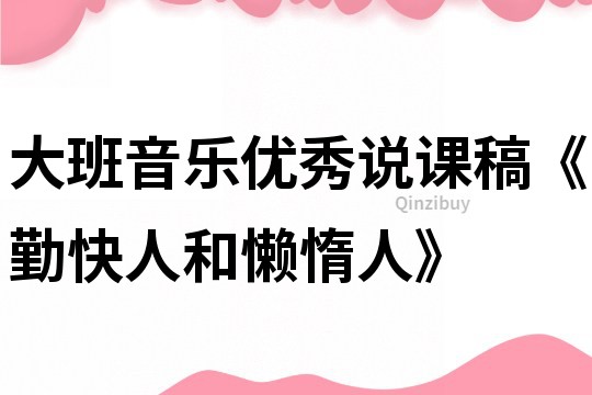 大班音乐优秀说课稿《勤快人和懒惰人》