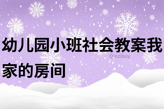 幼儿园小班社会教案：我家的房间