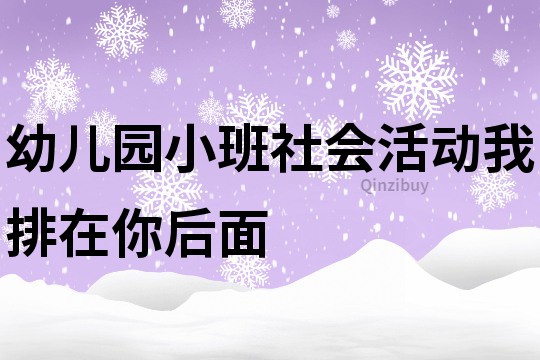 幼儿园小班社会活动：我排在你后面