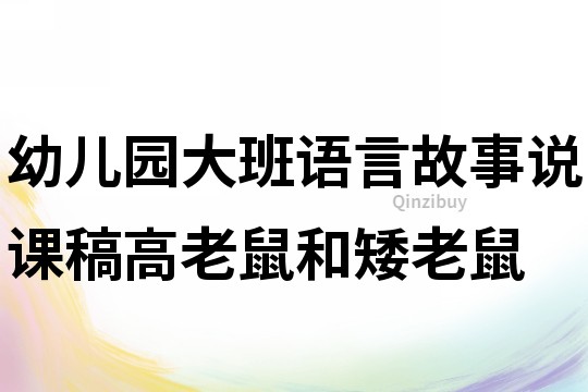 幼儿园大班语言故事说课稿：高老鼠和矮老鼠