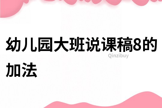 幼儿园大班说课稿：8的加法