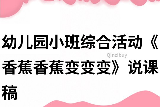 幼儿园小班综合活动《香蕉香蕉变变变》说课稿