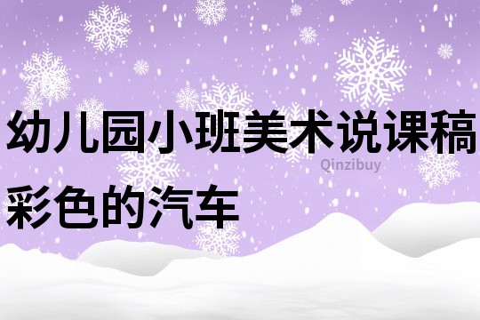 幼儿园小班美术说课稿：彩色的汽车