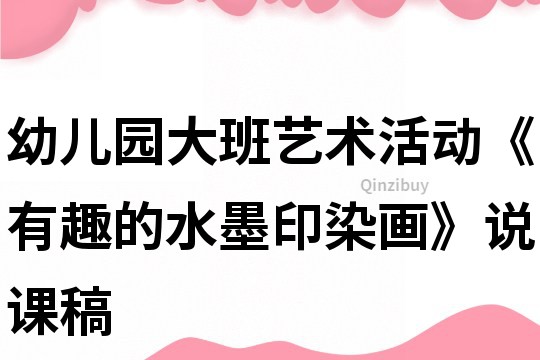 幼儿园大班艺术活动《有趣的水墨印染画》说课稿