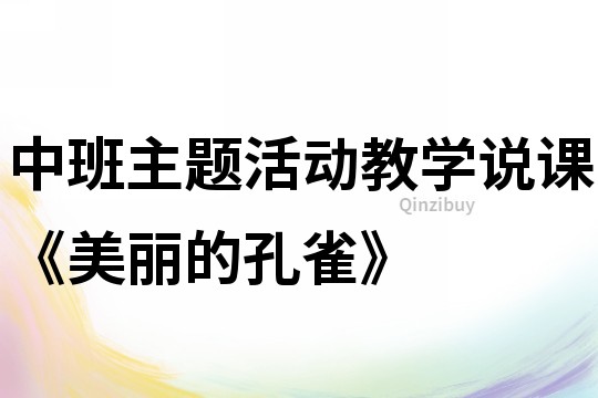 中班主题活动教学说课《美丽的孔雀》