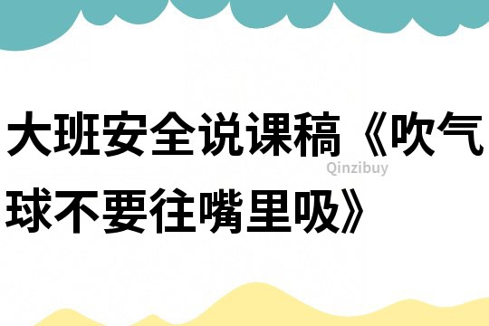 大班安全说课稿《吹气球不要往嘴里吸》