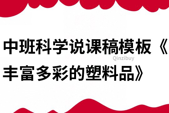 中班科学说课稿模板《丰富多彩的塑料品》