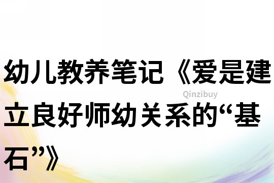 幼儿教养笔记《爱是建立良好师幼关系的“基石”》