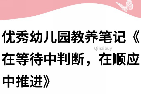 优秀幼儿园教养笔记《在等待中判断，在顺应中推进》