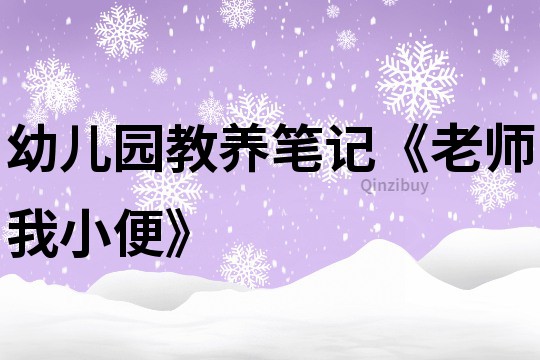 幼儿园教养笔记《老师我小便》