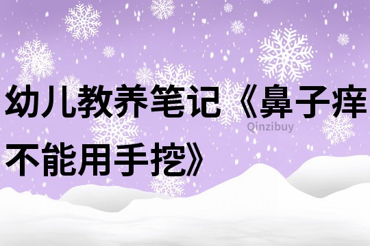 幼儿教养笔记《鼻子痒不能用手挖》