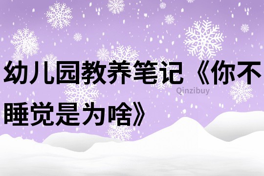 幼儿园教养笔记《你不睡觉是为啥》