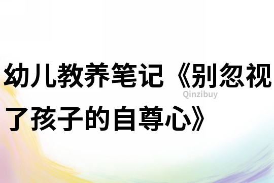 幼儿教养笔记《别忽视了孩子的自尊心》