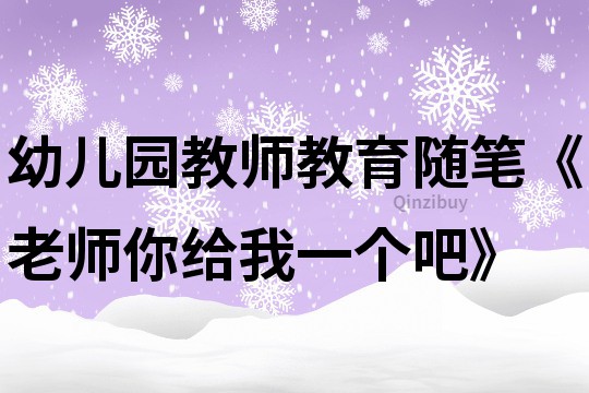 幼儿园教师教育随笔《老师你给我一个吧》