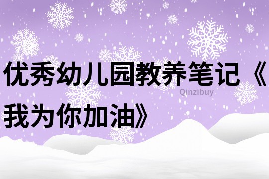 优秀幼儿园教养笔记《我为你加油》