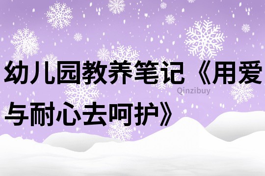 幼儿园教养笔记《用爱与耐心去呵护》