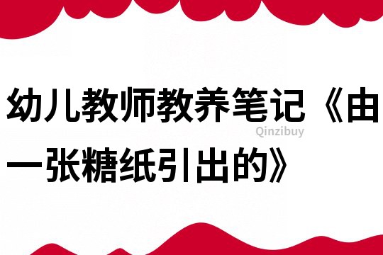 幼儿教师教养笔记《由一张糖纸引出的》