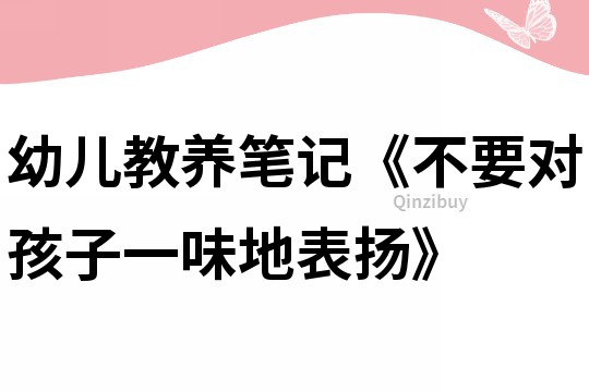 幼儿教养笔记《不要对孩子一味地表扬》