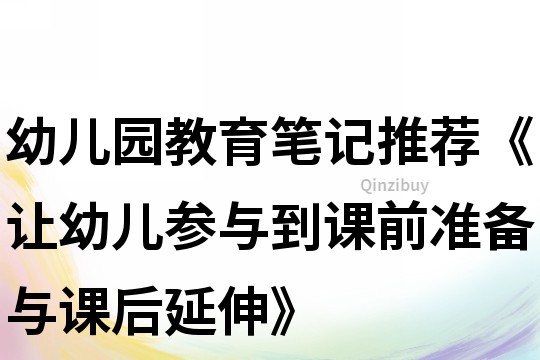 幼儿园教育笔记推荐《让幼儿参与到课前准备与课后延伸》